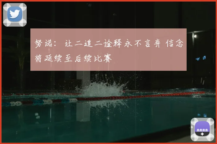 努诺:让二追二诠释永不言弃 信念将延续至后续比赛