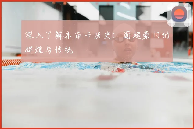 深入了解本菲卡历史:葡超豪门的辉煌与传统