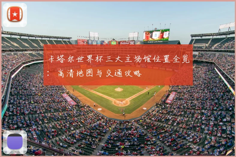 卡塔尔世界杯三大主场馆位置全览:高清地图与交通攻略