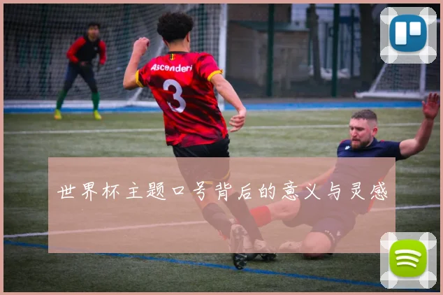 世界杯主题口号背后的意义与灵感
