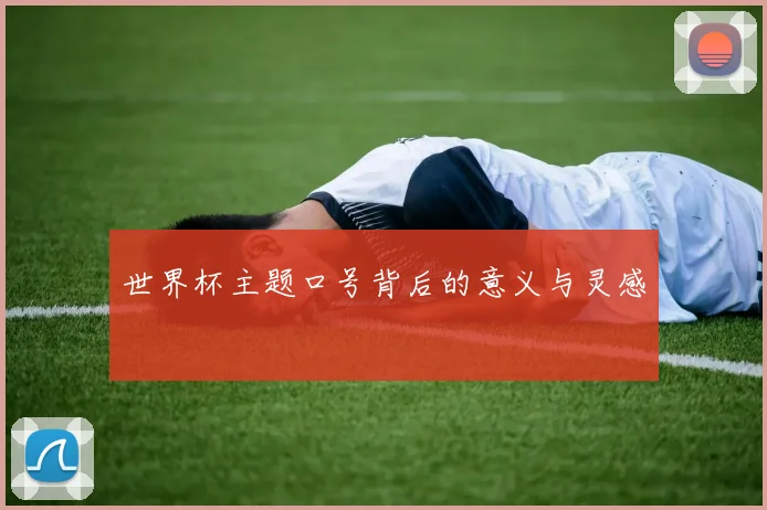 世界杯主题口号背后的意义与灵感