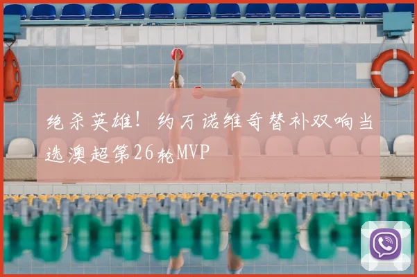 绝杀英雄!约万诺维奇替补双响当选澳超第26轮MVP