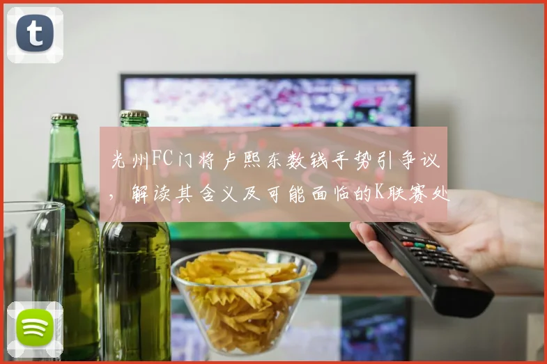 光州FC门将卢熙东数钱手势引争议，解读其含义及可能面临的K联赛处罚规定
