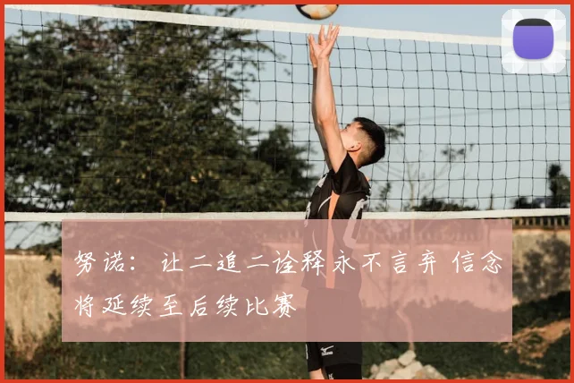 努诺:让二追二诠释永不言弃 信念将延续至后续比赛